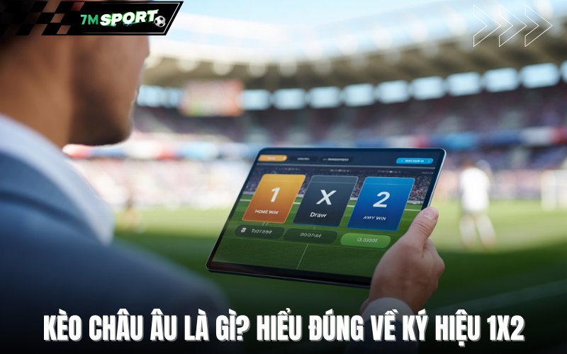 Kèo châu Âu là gì? Hiểu đúng về ký hiệu 1X2