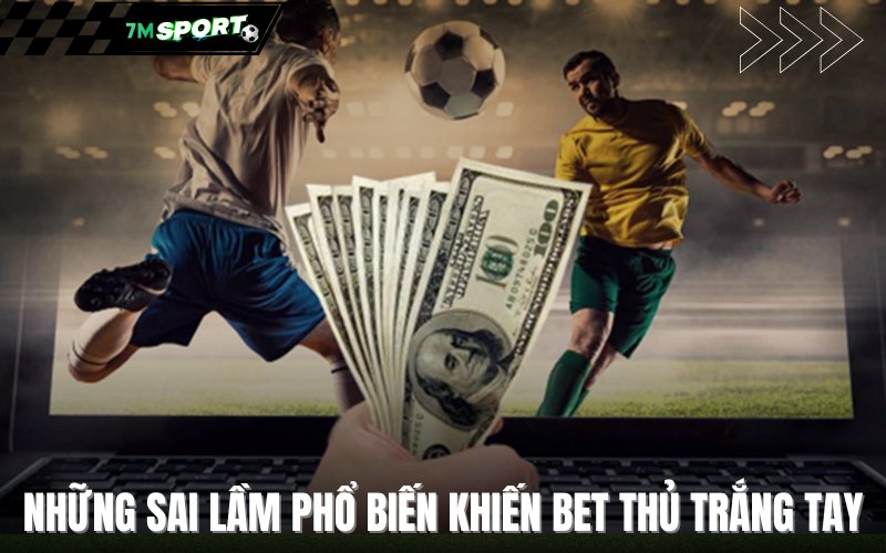 Những sai lầm phổ biến khiến bet thủ trắng tay